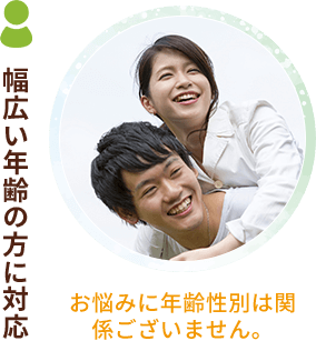 幅広い年齢の方に対応 お悩みに年齢性別は関係ございません。