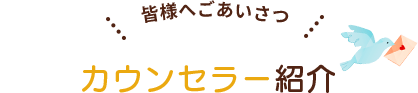 皆様へごあいさつ カウンセラー紹介